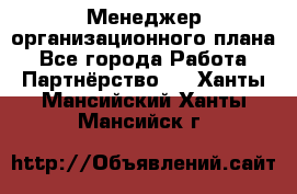 Менеджер организационного плана - Все города Работа » Партнёрство   . Ханты-Мансийский,Ханты-Мансийск г.